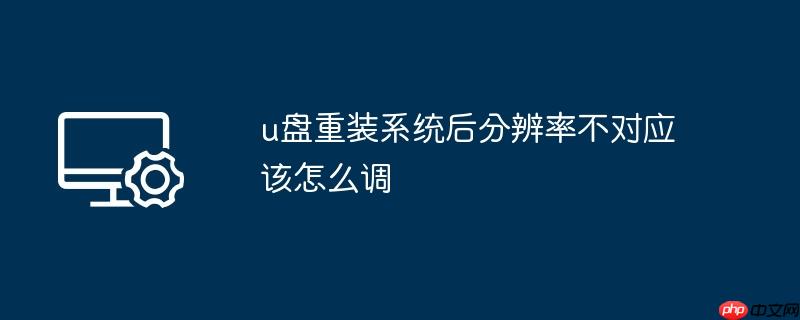 u盘重装系统后分辨率不对应该怎么调