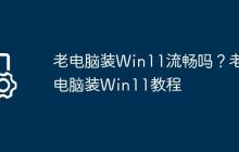 老电脑装Win11流畅吗?老电脑装Win11教程