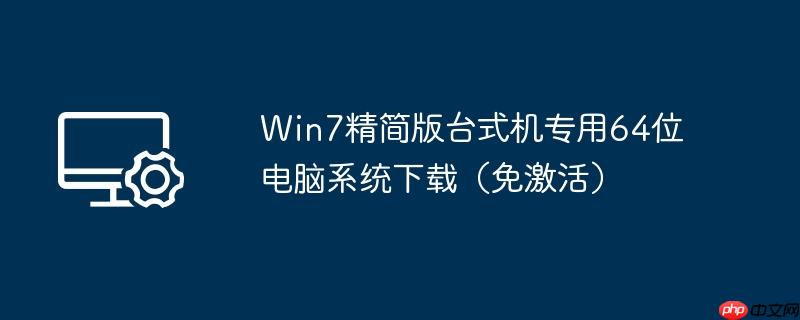 Win7精简版台式机专用64位电脑系统下载(免激活)