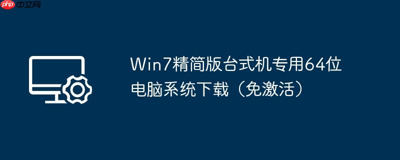 win7精简版台式机专用64位电脑系统下载（免激活）