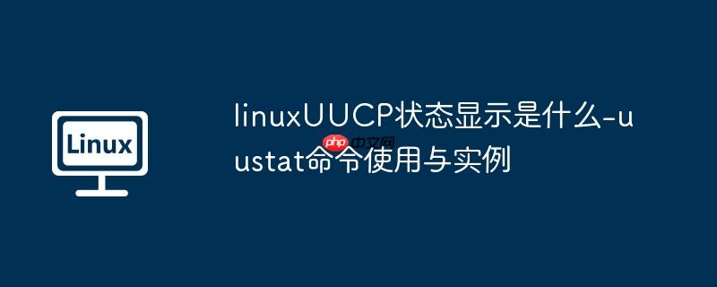 linuxUUCP状态显示是什么-uustat命令使用与实例
