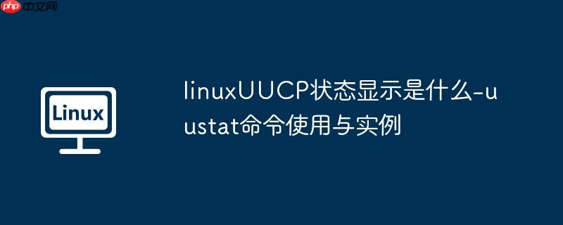 linuxUUCP状态显示是什么-uustat命令使用与实例-小浪学习网