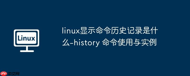 linux显示命令历史记录是什么-history 命令使用与实例