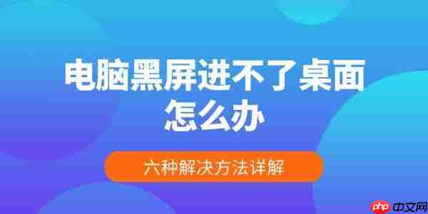 电脑黑屏进不了桌面怎么办 六种解决方法详解