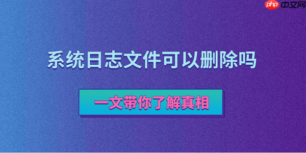 系统日志文件可以删除吗?一文带你了解真相