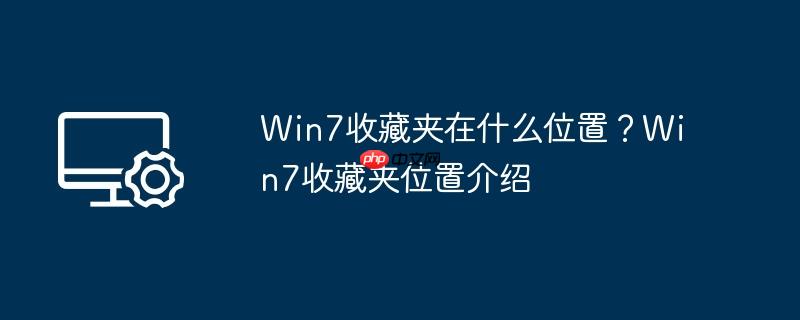 win7收藏夹添加桌面 win7收藏夹在哪个位置