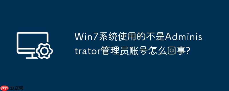 win7系统使用的不是administrator管理员账号怎么回事?
