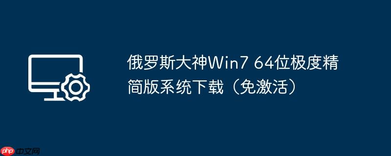 俄罗斯大神win7 64位极度精简版系统下载(免激活)