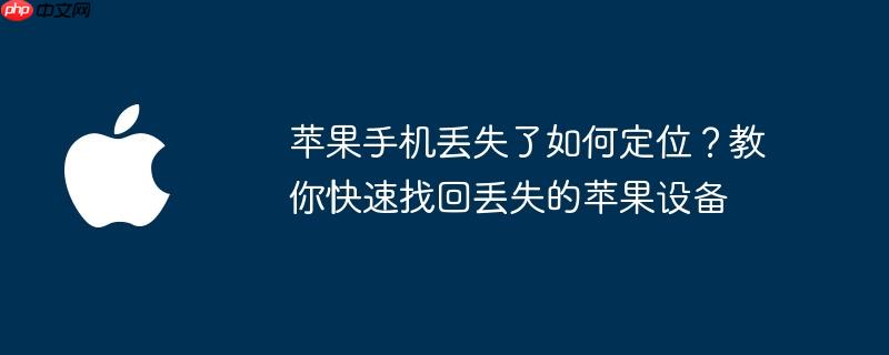 苹果手机丢失了如何定位？教你快速找回丢失的苹果设备
