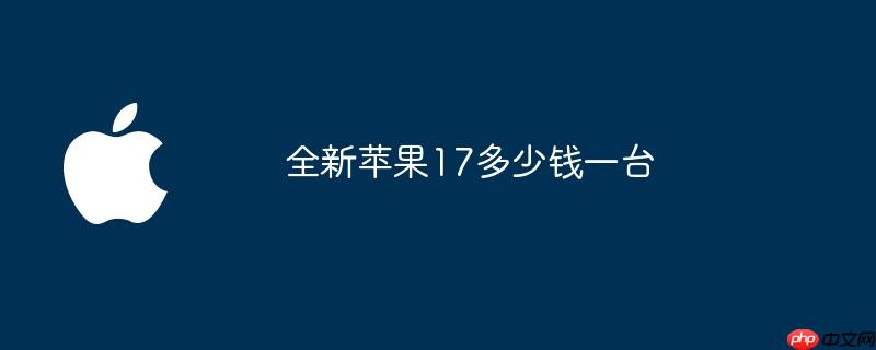 全新苹果17多少钱一台
