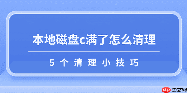 本地磁盘c满了怎么清理 5个清理小技巧