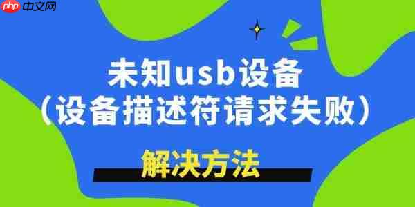 未知usb设备描述符请求失败怎么解决 学到了!