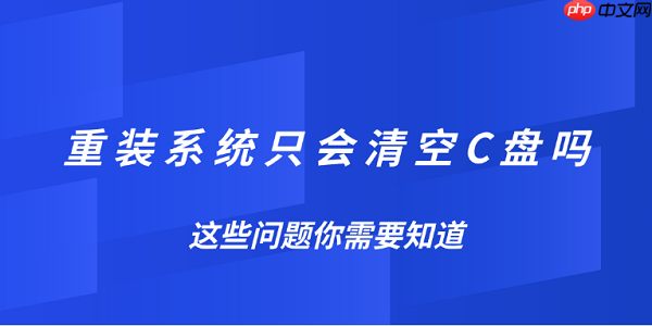 重装系统只会清空C盘吗？这些问题你需要知道