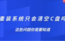 重装系统只会清空C盘吗？这些问题你需要知道