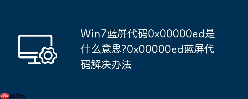 win7蓝屏代码0x00000ed是什么意思?0x00000ed蓝屏代码解决办法