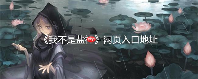 我不是盐神网页入口在线阅读小说 - 最新我不是盐神官网入口网站 - php中文网