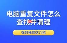 电脑重复文件怎么查找并清理 强烈推荐这几招