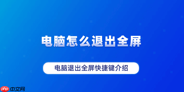 电脑怎么退出全屏 电脑退出全屏快捷键介绍