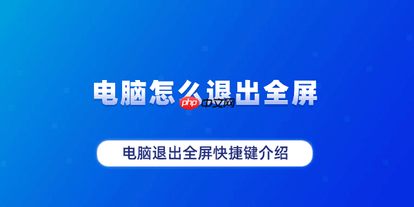 电脑怎么退出全屏 电脑退出全屏快捷键介绍