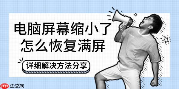 电脑屏幕缩小了怎么恢复满屏 详细解决方法分享
