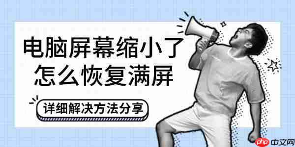 电脑屏幕缩小了怎么恢复满屏 详细解决方法分享