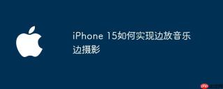 iPhone 15如何实现边放音乐边摄影