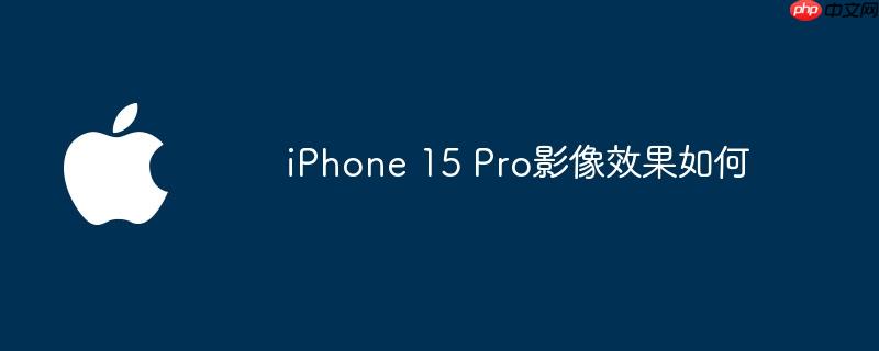 iphone 15 pro影像效果如何