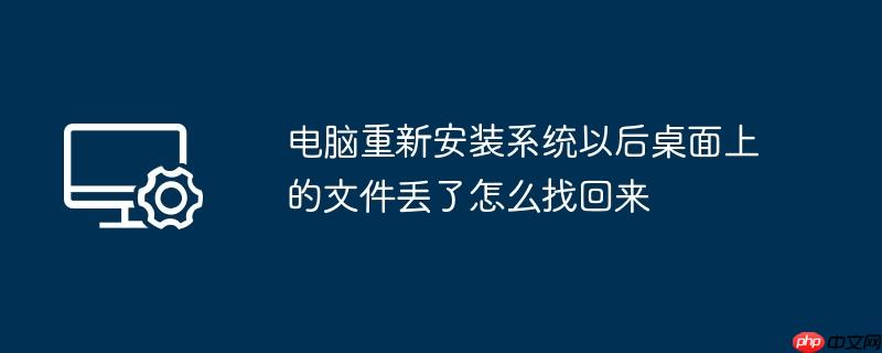 电脑重新安装系统以后桌面上的文件丢了怎么找回来