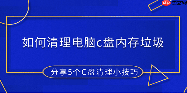 如何清理电脑c盘内存垃圾 分享5个C盘清理小技巧