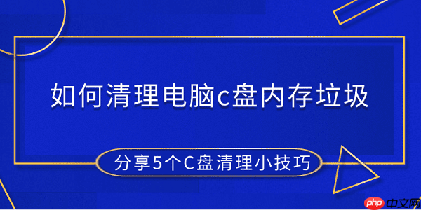 如何清理电脑c盘内存垃圾 分享5个C盘清理小技巧