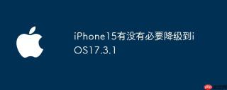 iPhone15有没有必要降级到iOS17.3.1