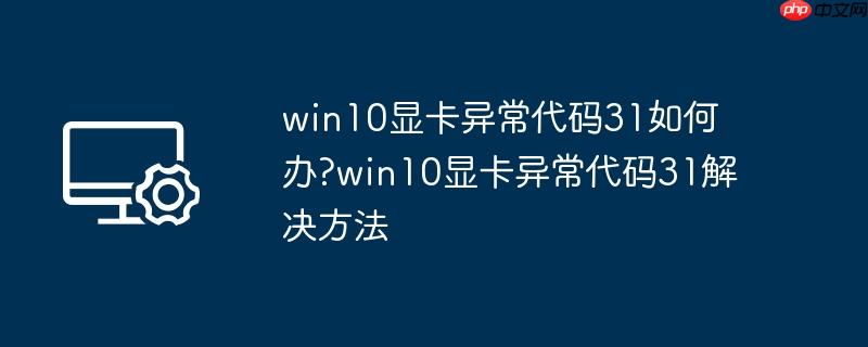 win10显卡异常代码31如何办?win10显卡异常代码31解决方法