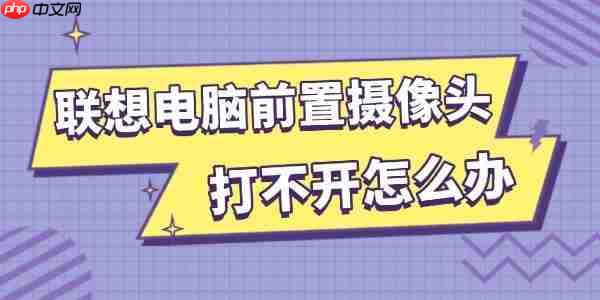 联想电脑前置摄像头打不开怎么办 试试这几招