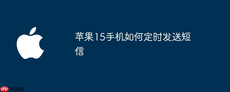 苹果15手机如何定时发送短信