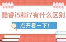 酷睿i5和i7有什么区别 全面对比助你做出最佳选择
