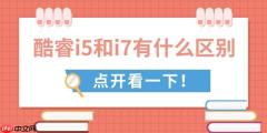 酷睿i5和i7有什么区别 全面对比助你做出最佳选择