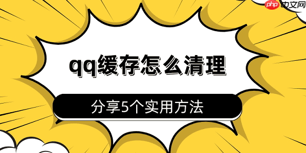 qq缓存怎么清理 分享5个实用方法