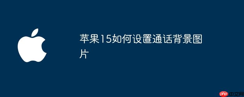苹果15如何设置通话背景图片
