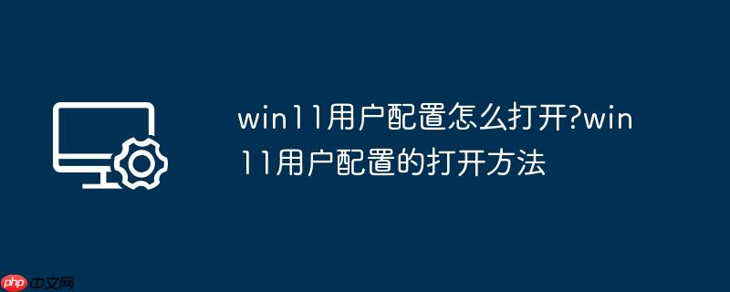 win11用户配置怎么打开?win11用户配置的打开方法