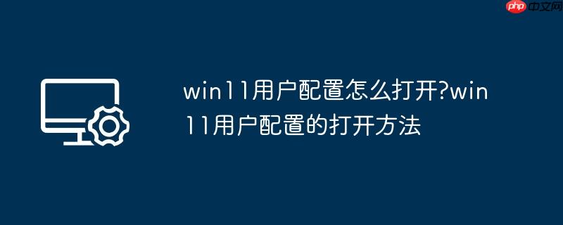 win11用户配置怎么打开?win11用户配置的打开方法