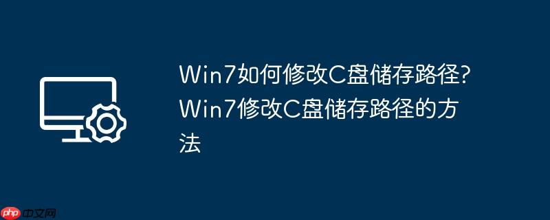 win7如何修改c盘储存路径?win7修改c盘储存路径的方法