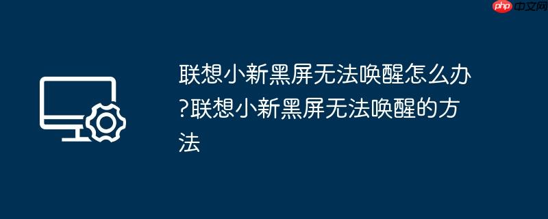 联想小新黑屏无法唤醒怎么办?联想小新黑屏无法唤醒的方法