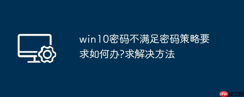 win10密码不满足密码策略要求如何办?win10密码不满足密码策略要求解决方法
