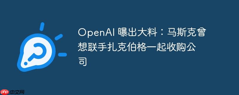 OpenAI 曝出大料：马斯克曾想联手扎克伯格一起收购公司