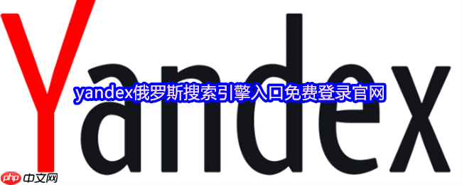 俄罗斯Yandex官方网页入口 Yandex搜索引擎首页一键直达 - php中文网