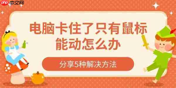 电脑卡住了只有鼠标能动怎么办 分享5种解决方法