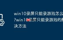 win10录屏只能录游戏怎么办?win10录屏只能录游戏的解决方法