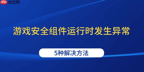 游戏安全组件运行时发生异常 5种解决方法