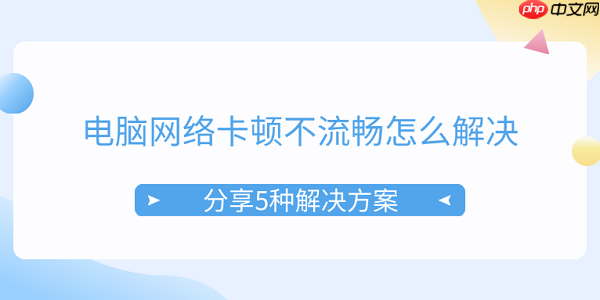 电脑网络卡顿不流畅怎么解决 分享5种解决方案