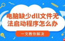 电脑缺少dll文件无法启动程序怎么办 一文教你解决